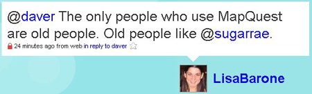 @daver The only people who use MapQuest are old people. Old people like @sugarrae.